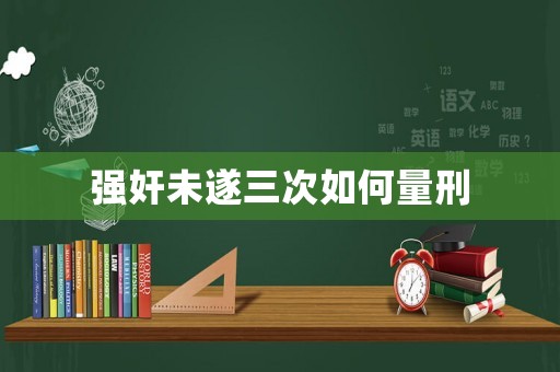 強奸未遂三次如何量刑