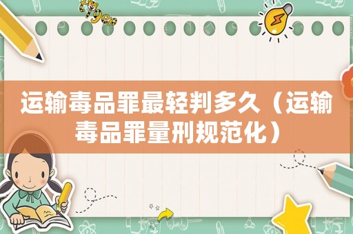 運輸毒品罪最輕判多久（運輸毒品罪量刑規范化）