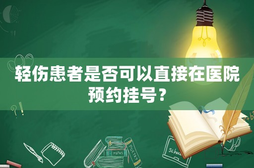 輕傷患者是否可以直接在醫院預約掛號？