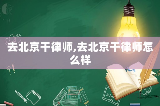 去北京干律師,去北京干律師怎么樣