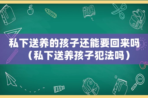 私下送養(yǎng)的孩子還能要回來嗎（私下送養(yǎng)孩子犯法嗎）