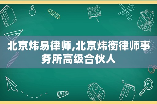 北京煒易律師,北京煒衡律師事務(wù)所高級合伙人