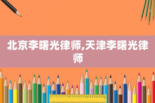 北京李曙光律師,天津李曙光律師
