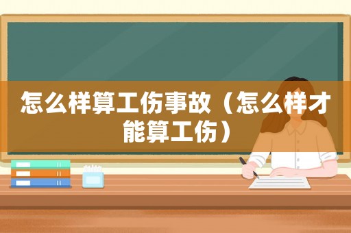 怎么樣算工傷事故（怎么樣才能算工傷）