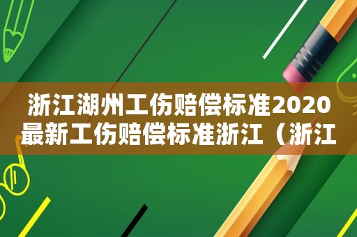 浙江湖州工傷賠償標準2020最新工傷賠償標準浙江（浙江湖州工傷賠償律師法斗士）