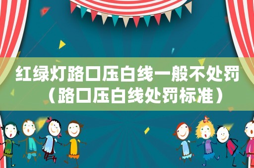 紅綠燈路口壓白線一般不處罰（路口壓白線處罰標(biāo)準(zhǔn)）