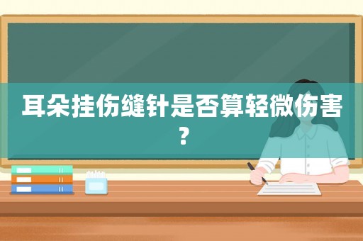 耳朵掛傷縫針是否算輕微傷害？