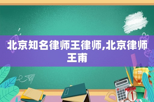 北京知名律師王律師,北京律師王甫