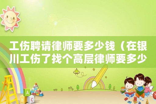 工傷聘請律師要多少錢（在銀川工傷了找個高層律師要多少錢）