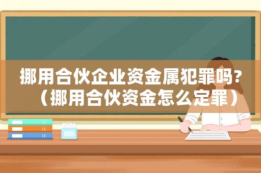 挪用合伙企業資金屬犯罪嗎?（挪用合伙資金怎么定罪）