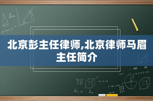 北京彭主任律師,北京律師馬眉主任簡(jiǎn)介