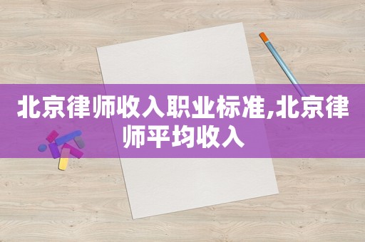 北京律師收入職業標準,北京律師平均收入