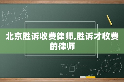 北京勝訴收費律師,勝訴才收費的律師