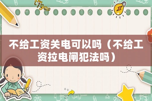 不給工資關(guān)電可以嗎（不給工資拉電閘犯法嗎）