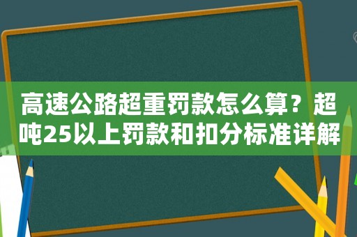 高速公路超重罰款怎么算？超噸25以上罰款和扣分標準詳解