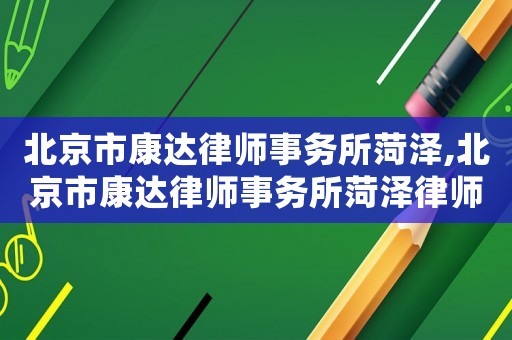 北京市康達律師事務所菏澤,北京市康達律師事務所菏澤律師李威