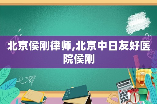 北京侯剛律師,北京中日友好醫院侯剛