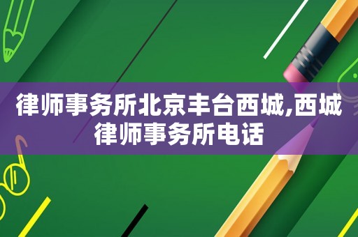 律師事務所北京豐臺西城,西城律師事務所電話