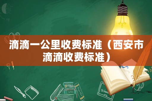 滴滴一公里收費標準（西安市滴滴收費標準）