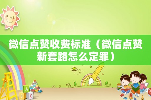 微信點贊收費標準（微信點贊新套路怎么定罪）