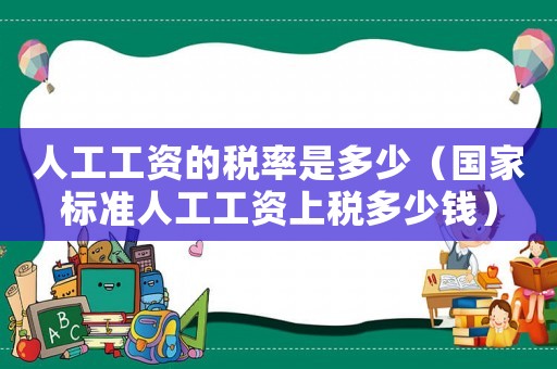 人工工資的稅率是多少（國家標準人工工資上稅多少錢）