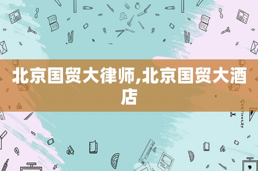 北京國貿大律師,北京國貿大酒店