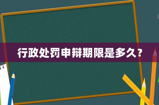 行政處罰申辯期限是多久？