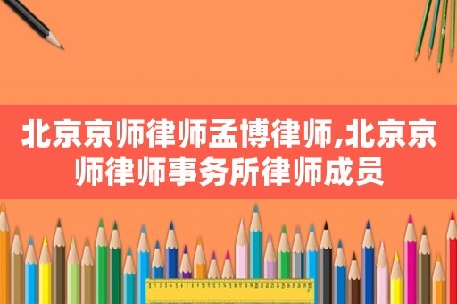 北京京師律師孟博律師,北京京師律師事務所律師成員