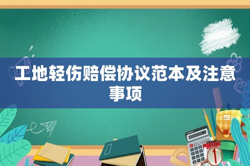工地輕傷賠償協議范本及注意事項