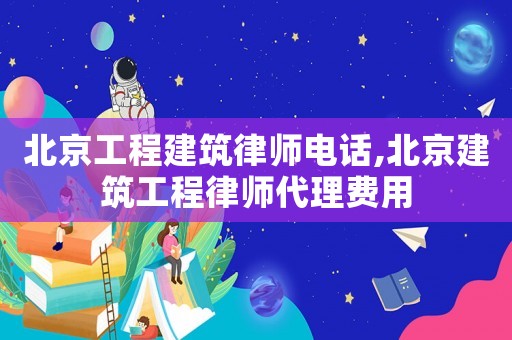 北京工程建筑律師電話,北京建筑工程律師代理費(fèi)用