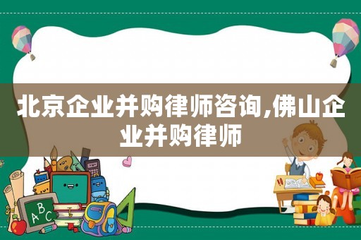 北京企業(yè)并購律師咨詢,佛山企業(yè)并購律師