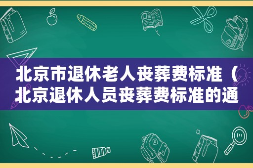 北京市退休老人喪葬費標準（北京退休人員喪葬費標準的通知）