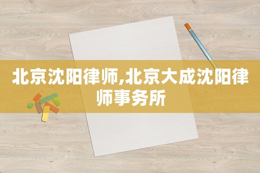 北京沈陽律師,北京大成沈陽律師事務(wù)所