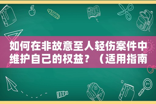 如何在非故意至人輕傷案件中維護自己的權益？（適用指南）