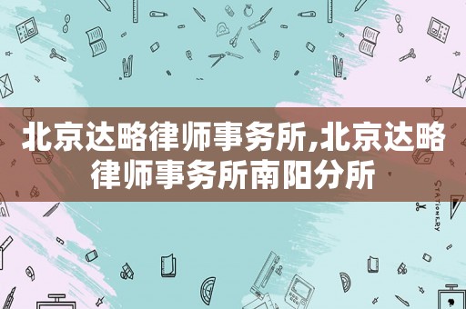 北京達略律師事務所,北京達略律師事務所南陽分所