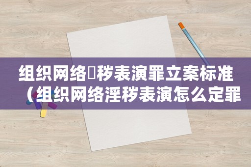 組織網(wǎng)絡(luò)婬穢表演罪立案標(biāo)準(zhǔn)（組織網(wǎng)絡(luò)淫穢表演怎么定罪）