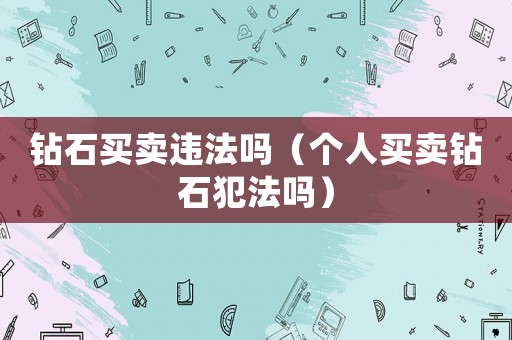 鉆石買賣違法嗎（個人買賣鉆石犯法嗎）
