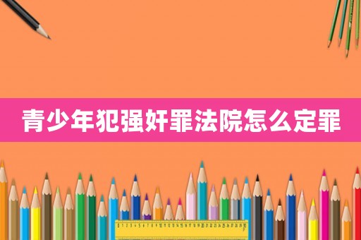 青少年犯強奸罪法院怎么定罪