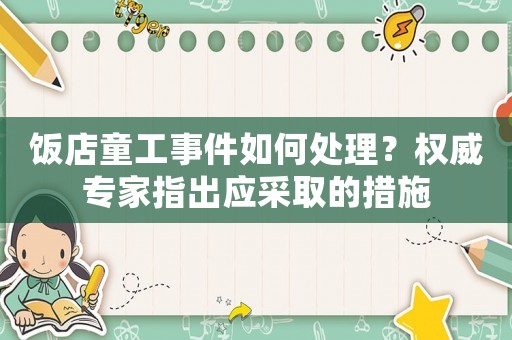 飯店童工事件如何處理？權(quán)威專家指出應(yīng)采取的措施