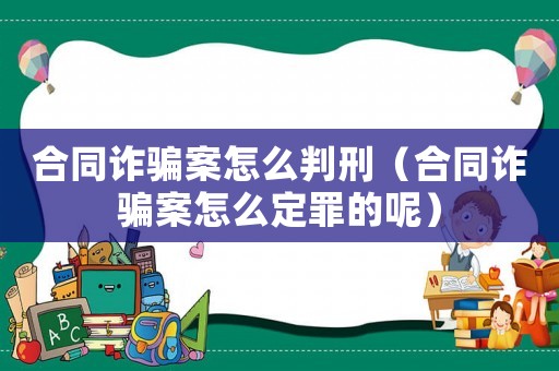 合同詐騙案怎么判刑（合同詐騙案怎么定罪的呢）