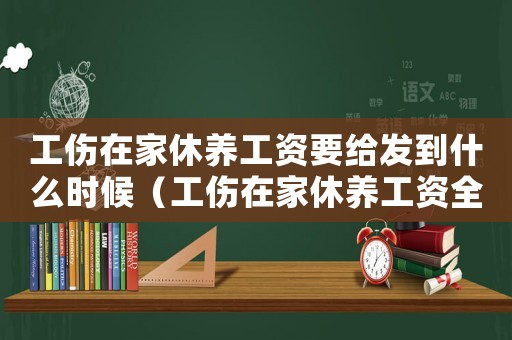工傷在家休養工資要給發到什么時候（工傷在家休養工資全額發放）