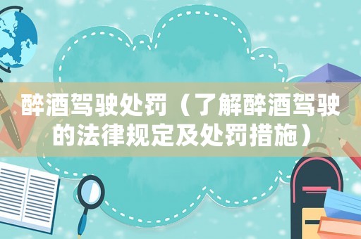 醉酒駕駛處罰（了解醉酒駕駛的法律規定及處罰措施）