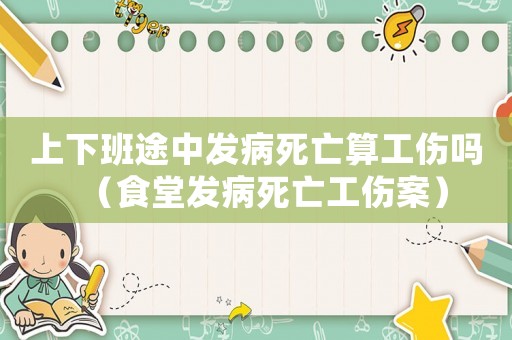 上下班途中發病死亡算工傷嗎（食堂發病死亡工傷案）