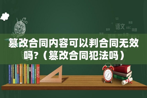 篡改合同內(nèi)容可以判合同無效嗎?（篡改合同犯法嗎）