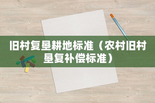 舊村復(fù)墾耕地標(biāo)準(zhǔn)（農(nóng)村舊村墾復(fù)補(bǔ)償標(biāo)準(zhǔn)）