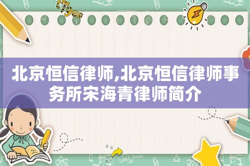 北京恒信律師,北京恒信律師事務所宋海青律師簡介