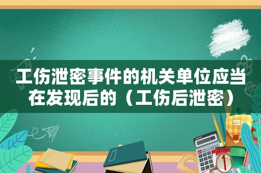 工傷泄密事件的機(jī)關(guān)單位應(yīng)當(dāng)在發(fā)現(xiàn)后的（工傷后泄密）