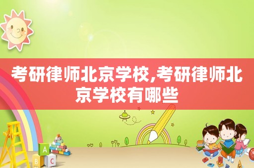 考研律師北京學校,考研律師北京學校有哪些