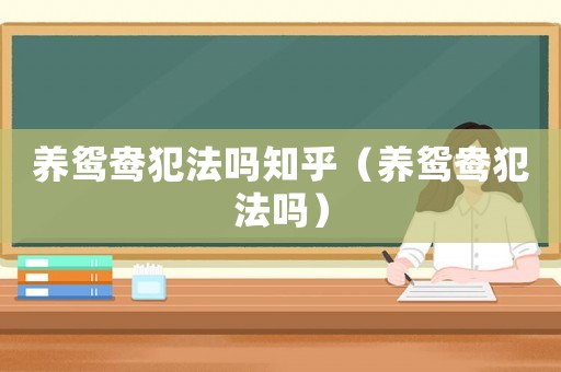 養(yǎng)鴛鴦犯法嗎知乎（養(yǎng)鴛鴦犯法嗎）