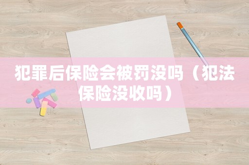 犯罪后保險會被罰沒嗎（犯法保險沒收嗎）